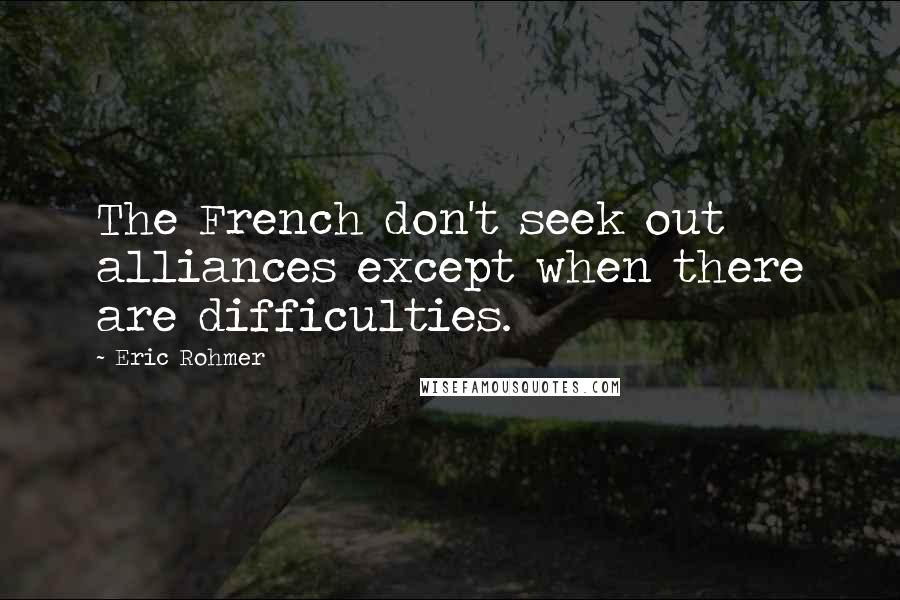 Eric Rohmer Quotes: The French don't seek out alliances except when there are difficulties.