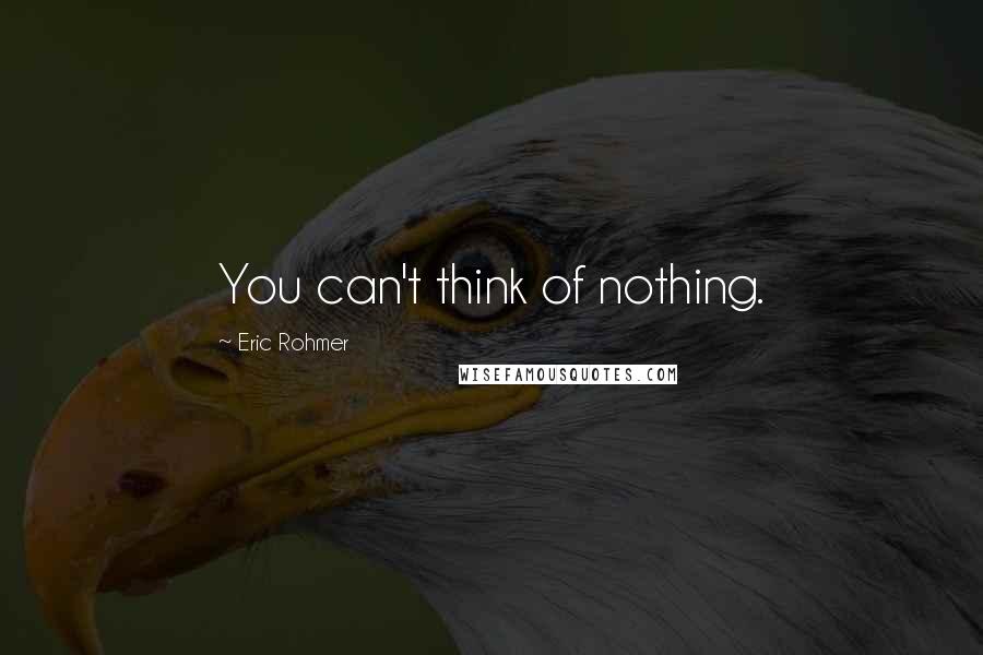 Eric Rohmer Quotes: You can't think of nothing.