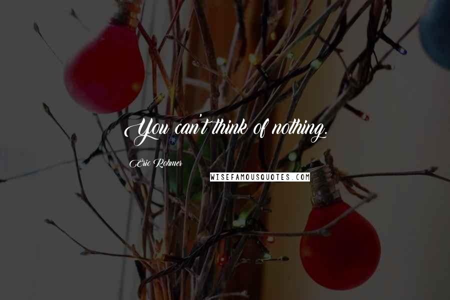 Eric Rohmer Quotes: You can't think of nothing.