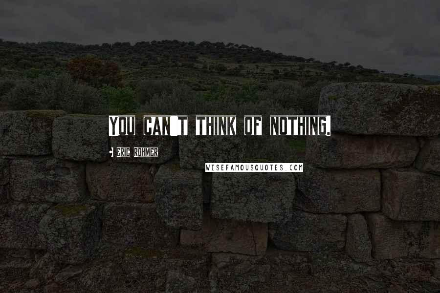 Eric Rohmer Quotes: You can't think of nothing.