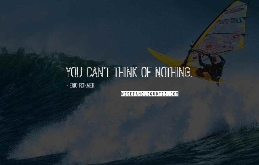 Eric Rohmer Quotes: You can't think of nothing.