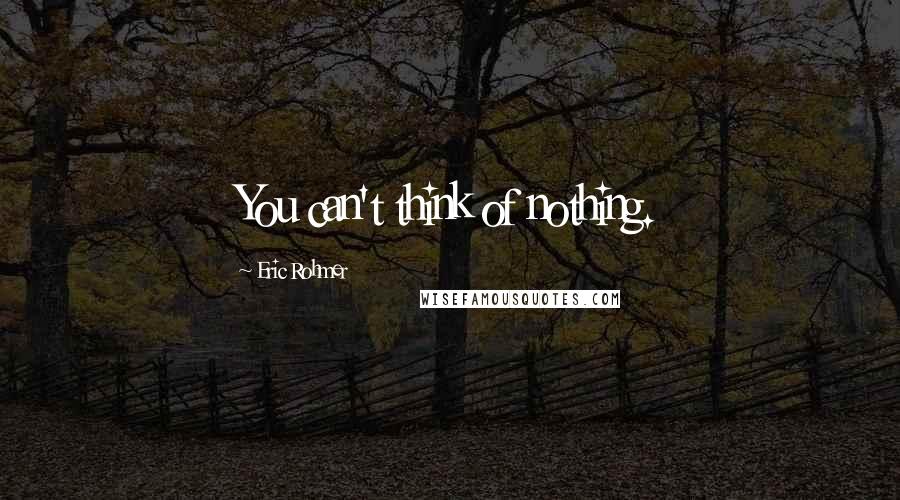 Eric Rohmer Quotes: You can't think of nothing.