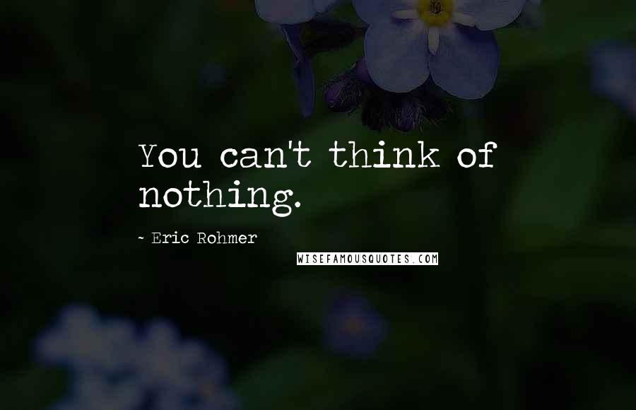 Eric Rohmer Quotes: You can't think of nothing.