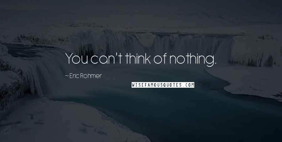 Eric Rohmer Quotes: You can't think of nothing.