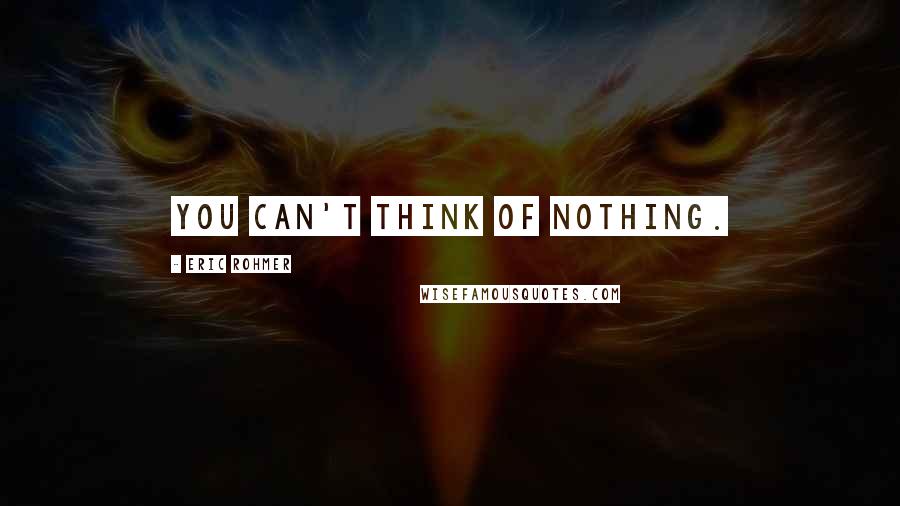Eric Rohmer Quotes: You can't think of nothing.