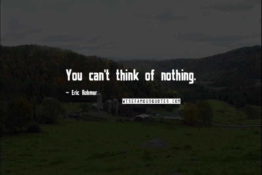 Eric Rohmer Quotes: You can't think of nothing.