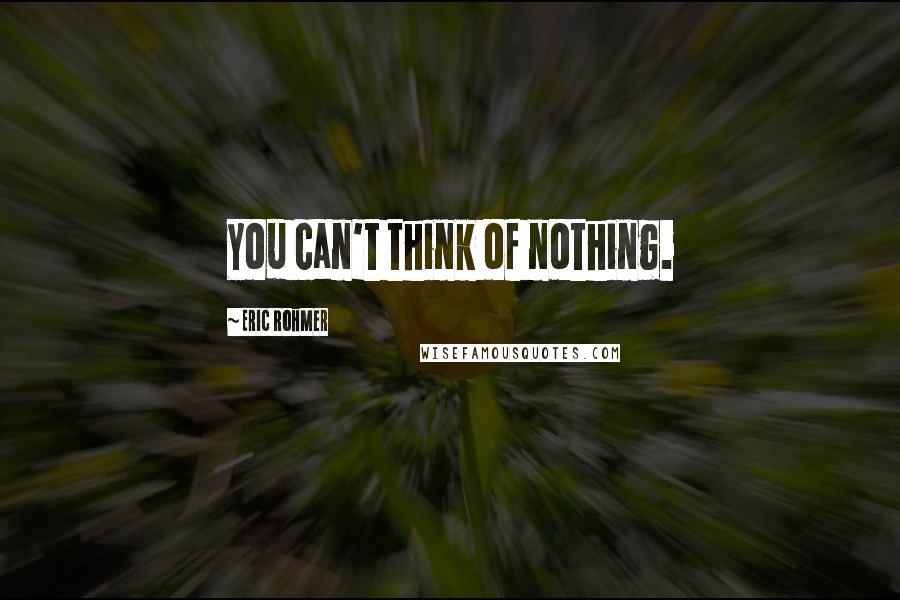 Eric Rohmer Quotes: You can't think of nothing.