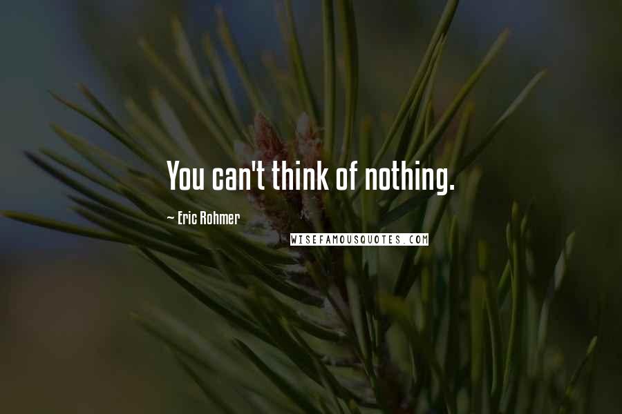 Eric Rohmer Quotes: You can't think of nothing.