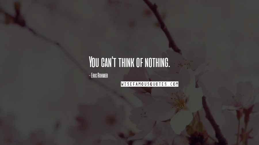 Eric Rohmer Quotes: You can't think of nothing.