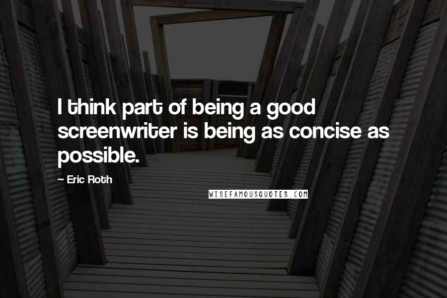 Eric Roth Quotes: I think part of being a good screenwriter is being as concise as possible.