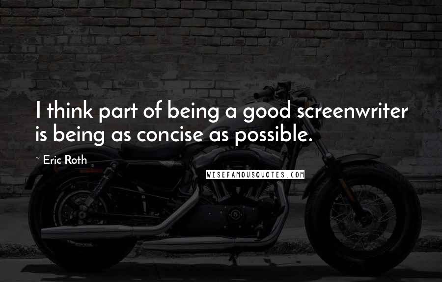 Eric Roth Quotes: I think part of being a good screenwriter is being as concise as possible.