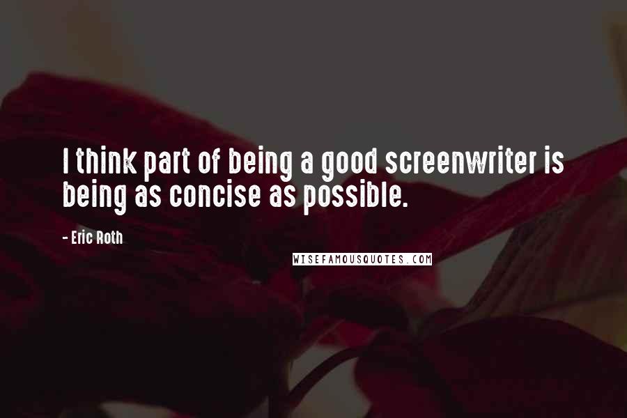 Eric Roth Quotes: I think part of being a good screenwriter is being as concise as possible.