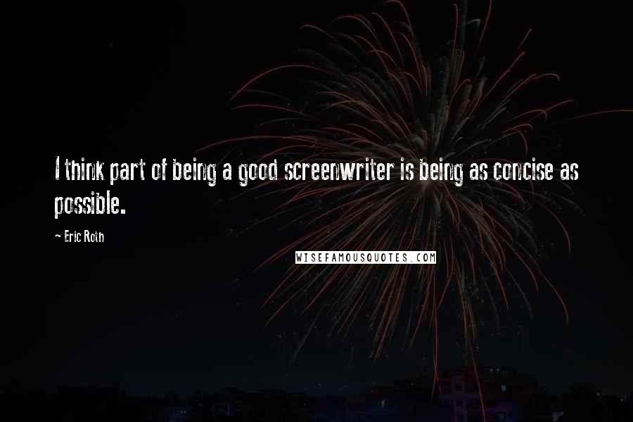 Eric Roth Quotes: I think part of being a good screenwriter is being as concise as possible.