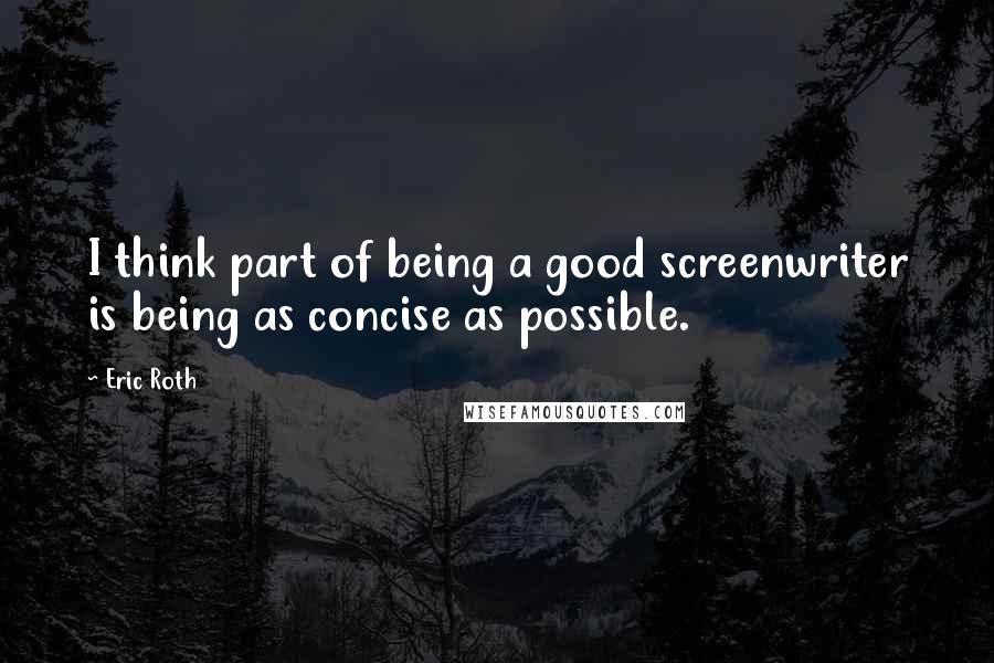 Eric Roth Quotes: I think part of being a good screenwriter is being as concise as possible.