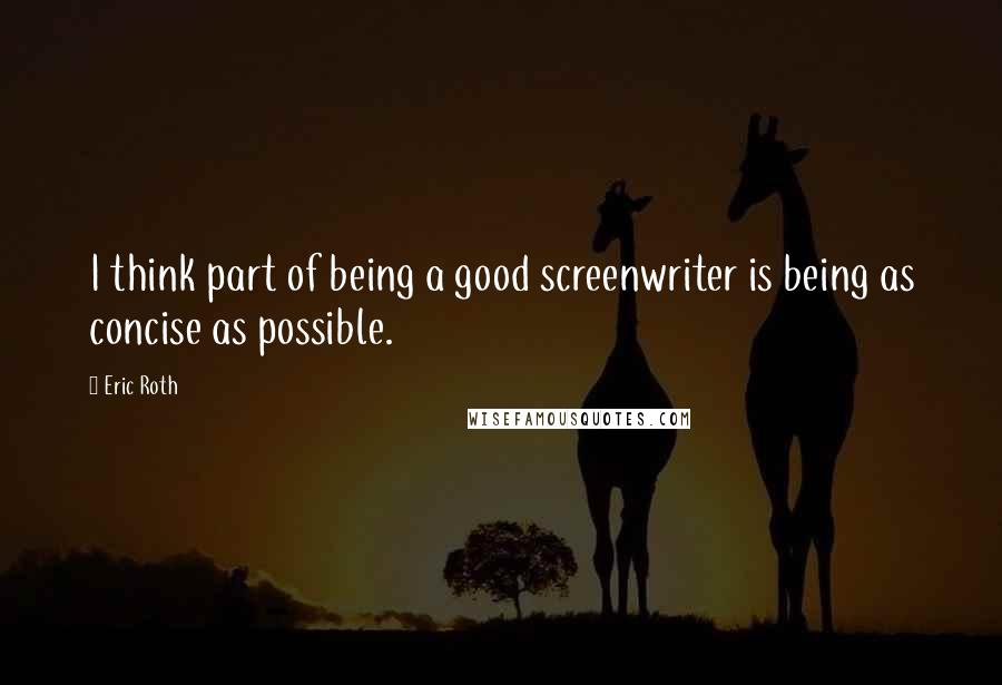 Eric Roth Quotes: I think part of being a good screenwriter is being as concise as possible.