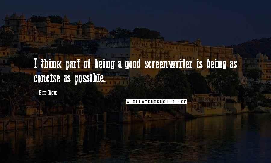 Eric Roth Quotes: I think part of being a good screenwriter is being as concise as possible.