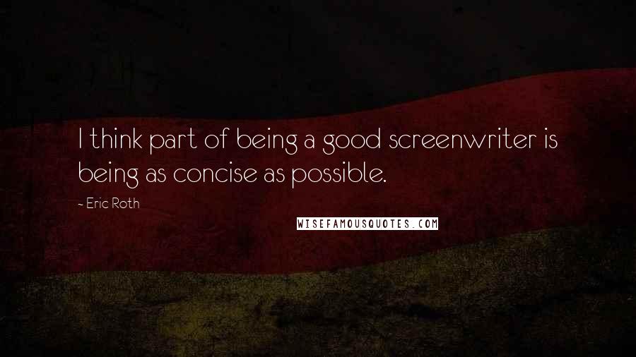 Eric Roth Quotes: I think part of being a good screenwriter is being as concise as possible.