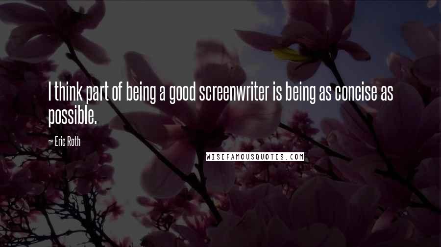 Eric Roth Quotes: I think part of being a good screenwriter is being as concise as possible.