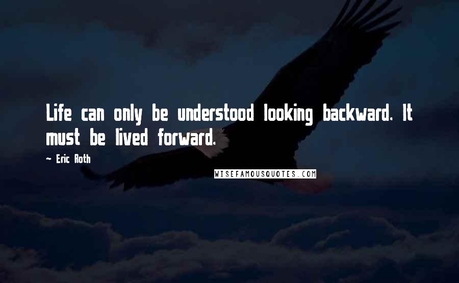 Eric Roth Quotes: Life can only be understood looking backward. It must be lived forward.