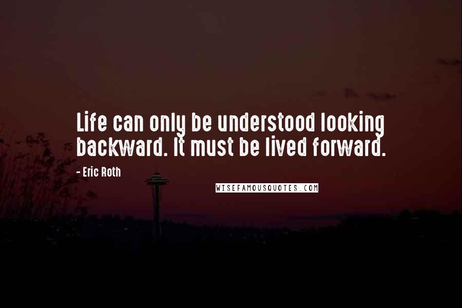 Eric Roth Quotes: Life can only be understood looking backward. It must be lived forward.