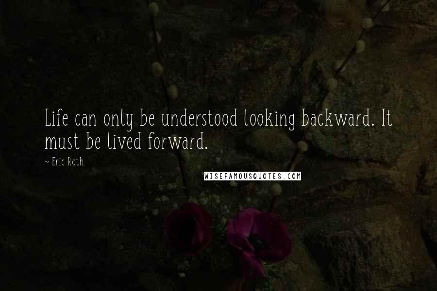 Eric Roth Quotes: Life can only be understood looking backward. It must be lived forward.