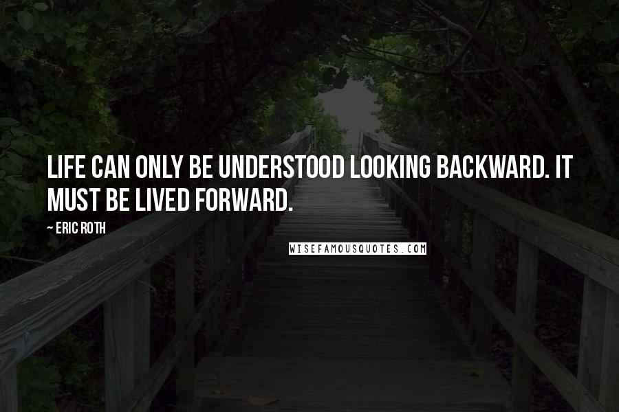 Eric Roth Quotes: Life can only be understood looking backward. It must be lived forward.