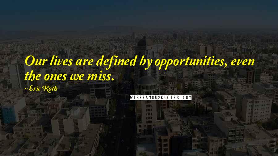 Eric Roth Quotes: Our lives are defined by opportunities, even the ones we miss.