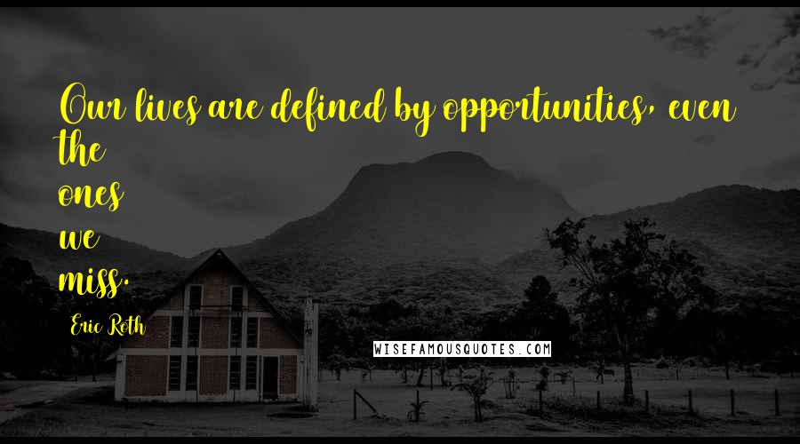 Eric Roth Quotes: Our lives are defined by opportunities, even the ones we miss.
