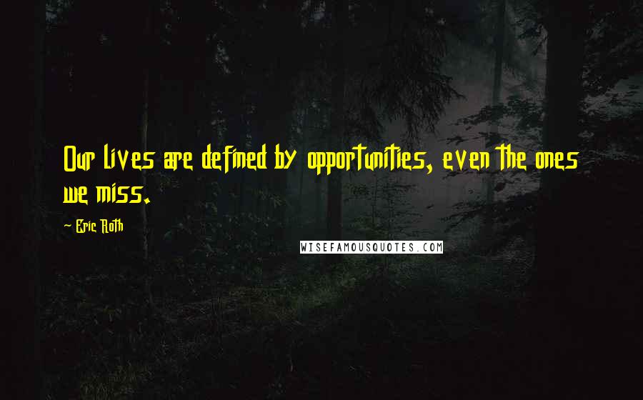 Eric Roth Quotes: Our lives are defined by opportunities, even the ones we miss.