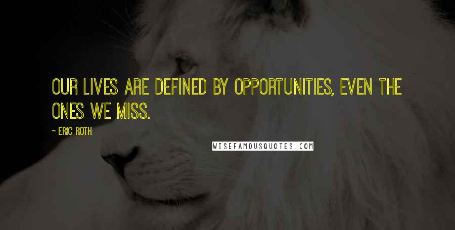 Eric Roth Quotes: Our lives are defined by opportunities, even the ones we miss.