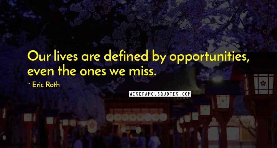 Eric Roth Quotes: Our lives are defined by opportunities, even the ones we miss.