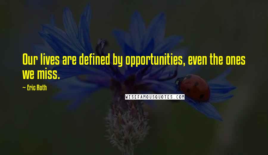 Eric Roth Quotes: Our lives are defined by opportunities, even the ones we miss.