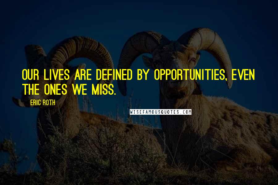 Eric Roth Quotes: Our lives are defined by opportunities, even the ones we miss.