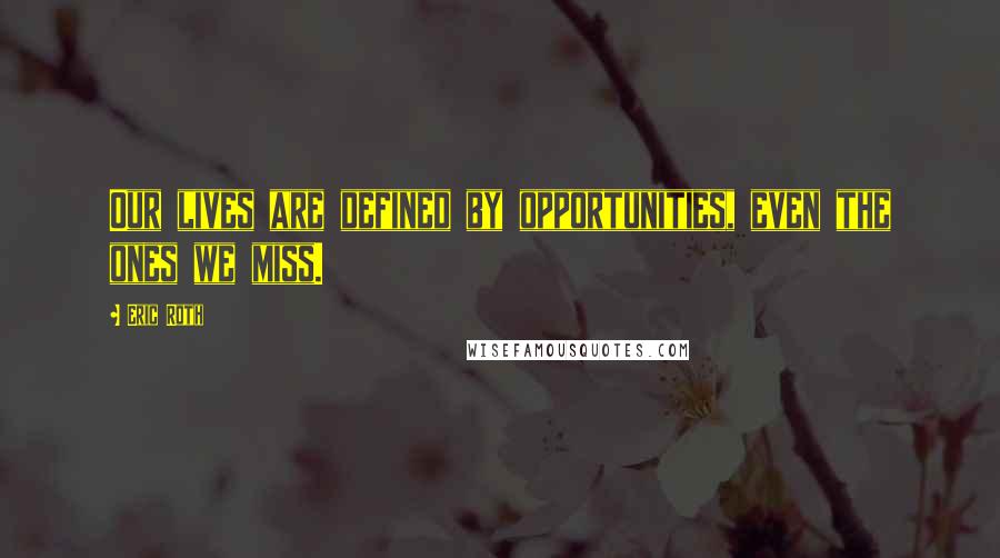 Eric Roth Quotes: Our lives are defined by opportunities, even the ones we miss.