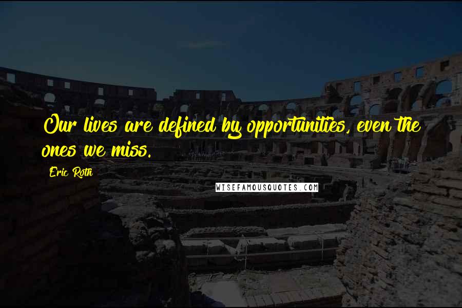 Eric Roth Quotes: Our lives are defined by opportunities, even the ones we miss.