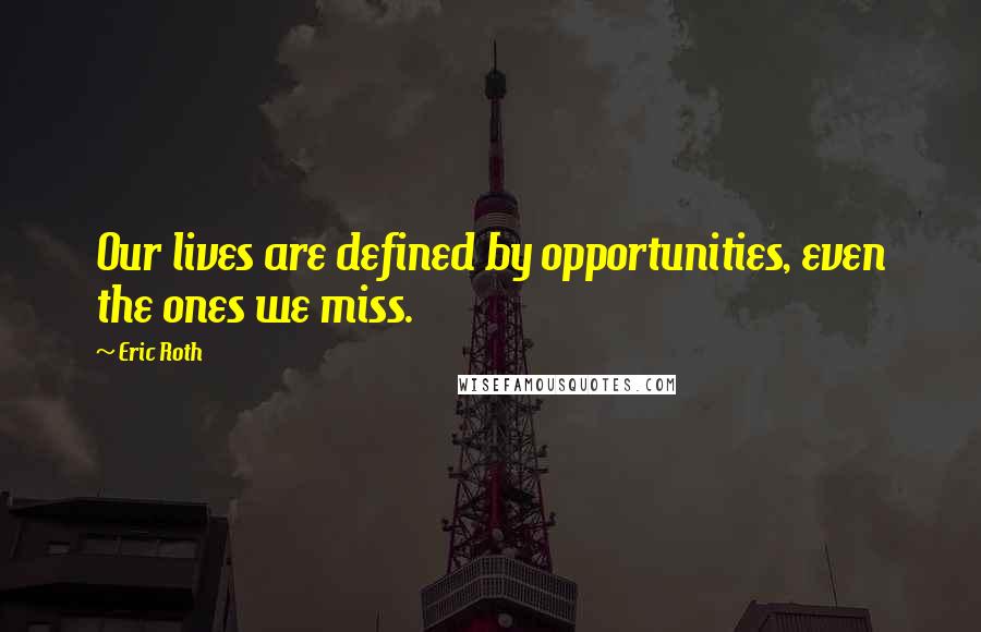 Eric Roth Quotes: Our lives are defined by opportunities, even the ones we miss.