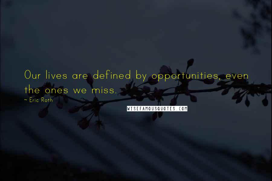 Eric Roth Quotes: Our lives are defined by opportunities, even the ones we miss.