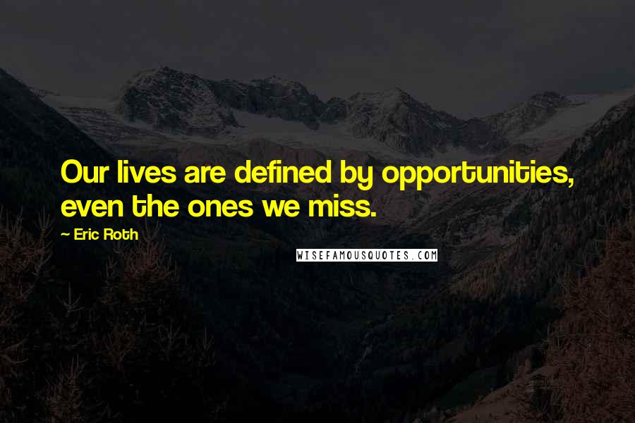 Eric Roth Quotes: Our lives are defined by opportunities, even the ones we miss.