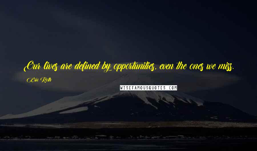 Eric Roth Quotes: Our lives are defined by opportunities, even the ones we miss.