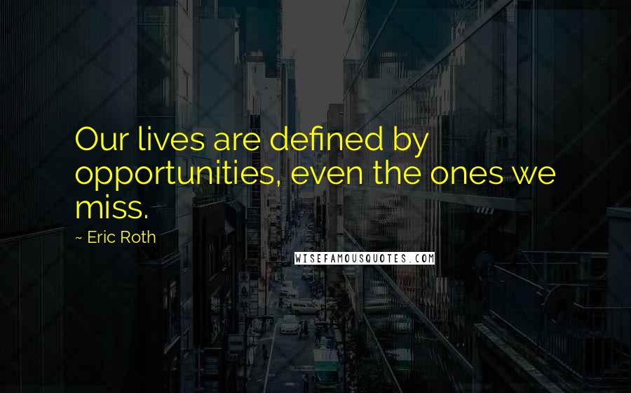 Eric Roth Quotes: Our lives are defined by opportunities, even the ones we miss.