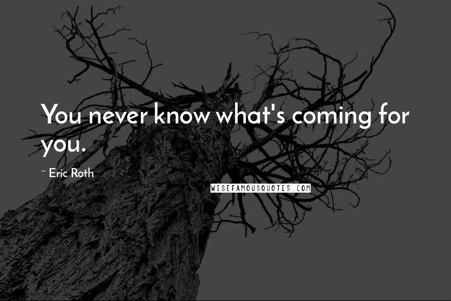 Eric Roth Quotes: You never know what's coming for you.