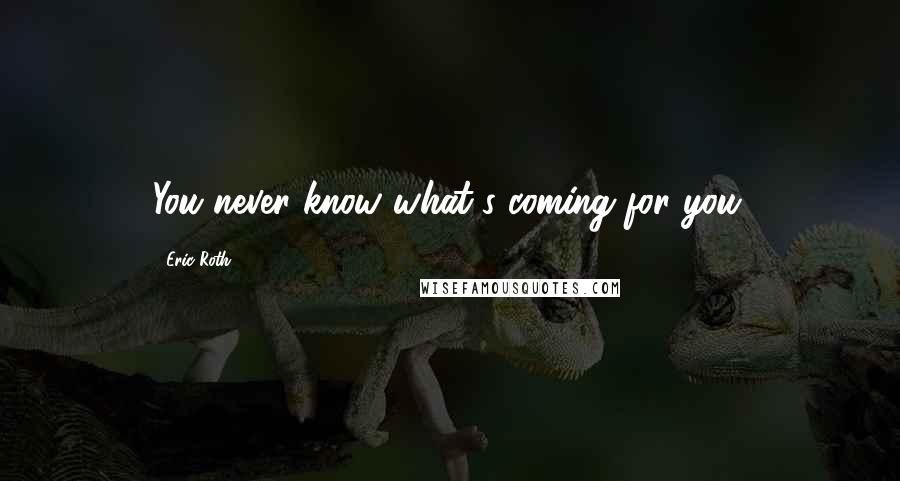Eric Roth Quotes: You never know what's coming for you.