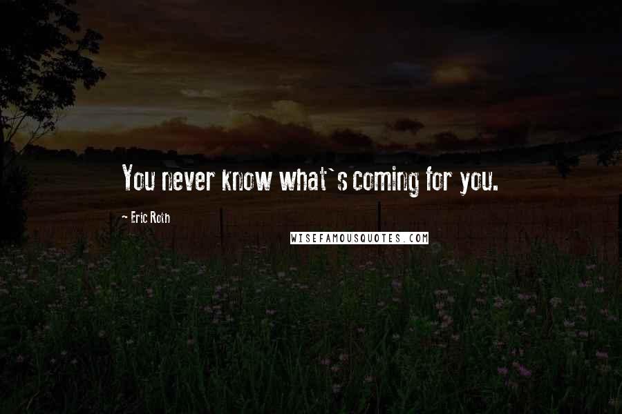 Eric Roth Quotes: You never know what's coming for you.