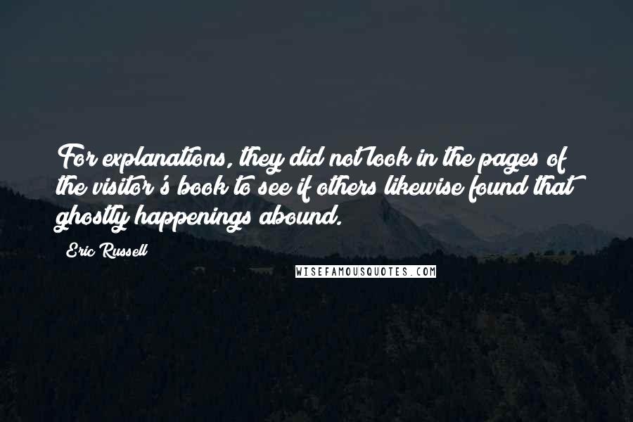 Eric Russell Quotes: For explanations, they did not look in the pages of the visitor's book to see if others likewise found that ghostly happenings abound.