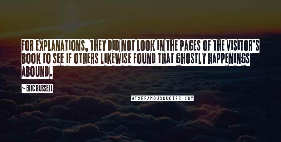 Eric Russell Quotes: For explanations, they did not look in the pages of the visitor's book to see if others likewise found that ghostly happenings abound.