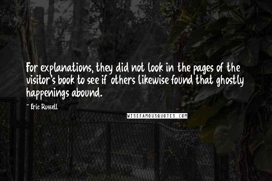 Eric Russell Quotes: For explanations, they did not look in the pages of the visitor's book to see if others likewise found that ghostly happenings abound.