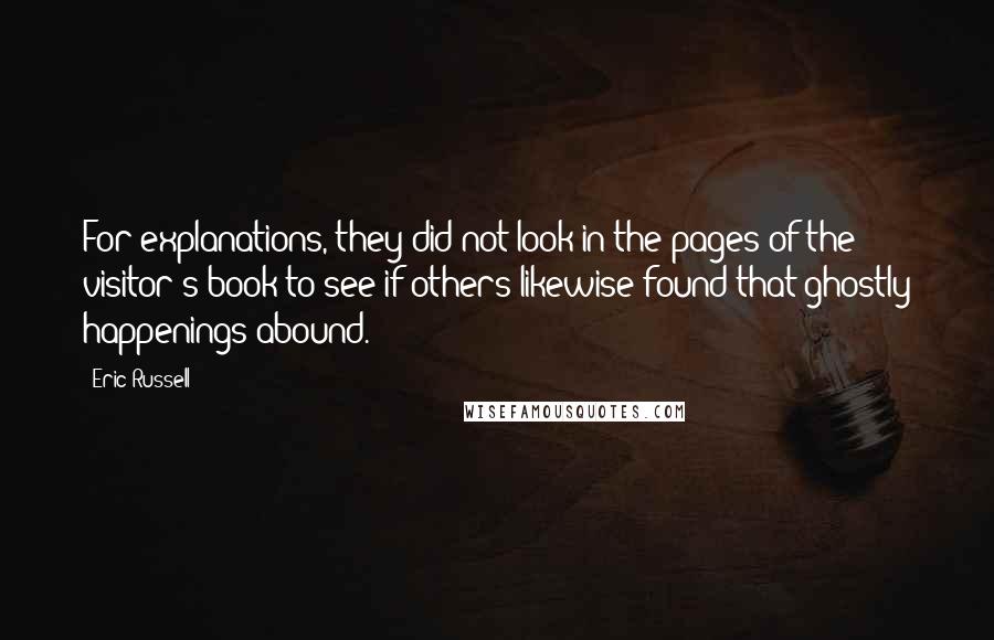 Eric Russell Quotes: For explanations, they did not look in the pages of the visitor's book to see if others likewise found that ghostly happenings abound.