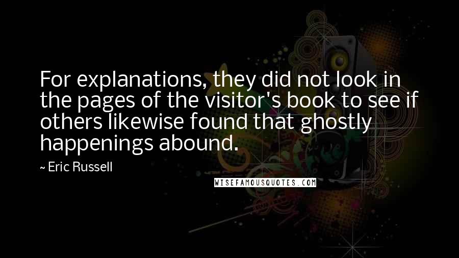 Eric Russell Quotes: For explanations, they did not look in the pages of the visitor's book to see if others likewise found that ghostly happenings abound.