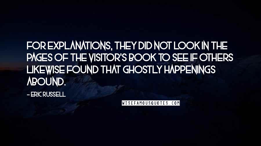 Eric Russell Quotes: For explanations, they did not look in the pages of the visitor's book to see if others likewise found that ghostly happenings abound.