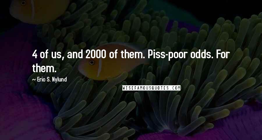 Eric S. Nylund Quotes: 4 of us, and 2000 of them. Piss-poor odds. For them.